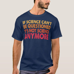 Camiseta Se a ciência não pode ser questionada não é ciênci