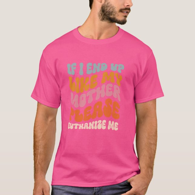 Camiseta Se Eu Acabar Como Minha Mãe, Por Favor, Euthanize- (Frente)