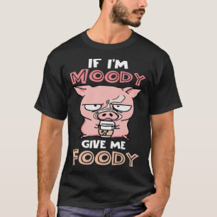 Camiseta Se eu for Moody, me dê um porco fodido
