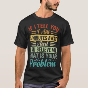 Camiseta Se Eu Te Digo, Estou A 5 Minutos E Você Acredita