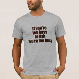 Camiseta Se você está muito ocupado para pescar, você está