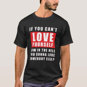 Camiseta Se você não pode se amar, como você pode amar algu