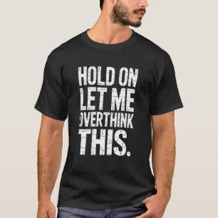 Camiseta Segure Por Favor Deixe-me Pensar Mais Sobre Isso -