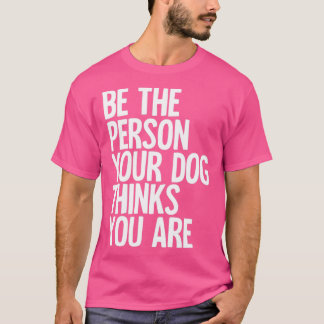 Camiseta Seja A Pessoa Que Seu Cachorro Acha Que Você É