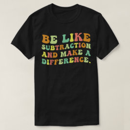 Camiseta Seja Como a Subtração e Faça a Diferença Matemátic