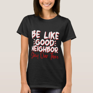 Camiseta Seja Como Um Bom Vizinho Ficando Lá