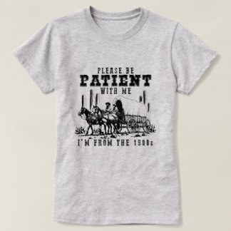CAMISETA SEJA PACIENTE COMIGO, SOU DOS ANOS 1900