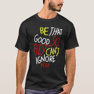 Camiseta Seja tão bom assim eles não podem ignorá-lo, Inspi