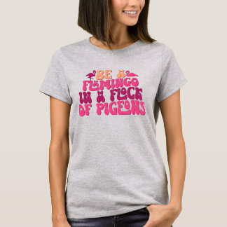 Camiseta Seja Um Flamingo Em Um Bando De Pombos Engraçado