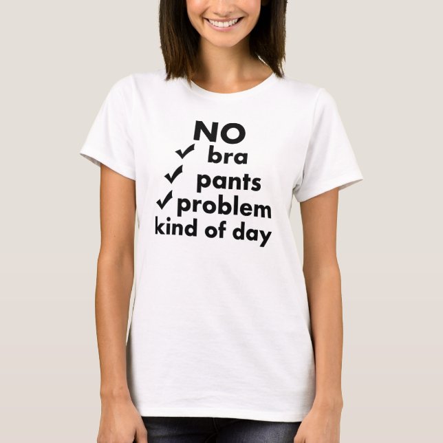 CAMISETA SEM BRA, SEM CALÇAS, SEM PROBLEMA NUM DIA (Frente)