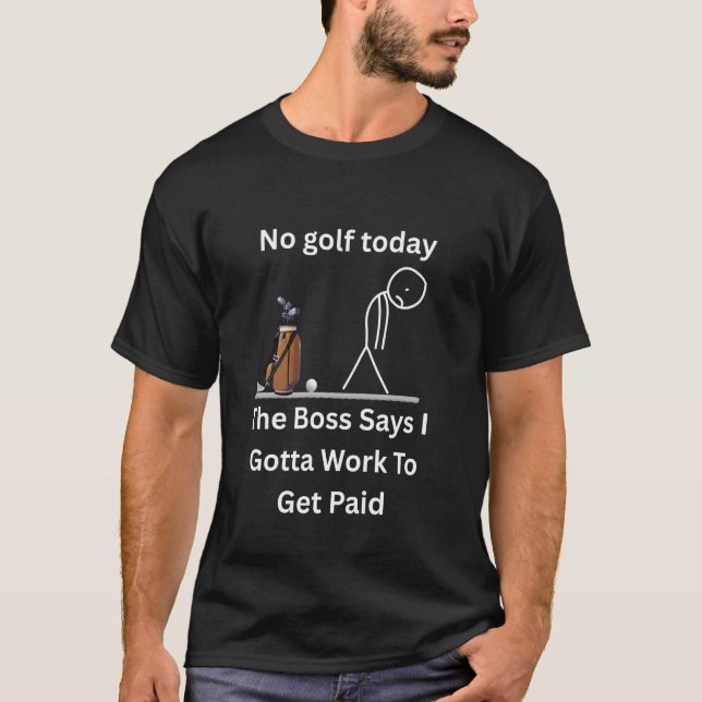 Camiseta Sem Golfe Hoje O Chefe Diz Que Tem Que Trabalhar C (Frente)