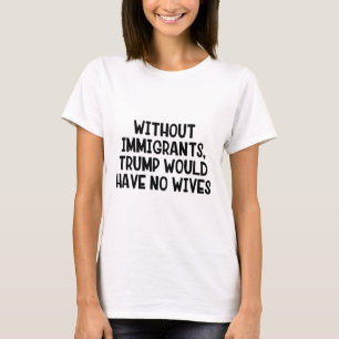 Camiseta Sem Imigrantes Trump Não Teria Esposas _3