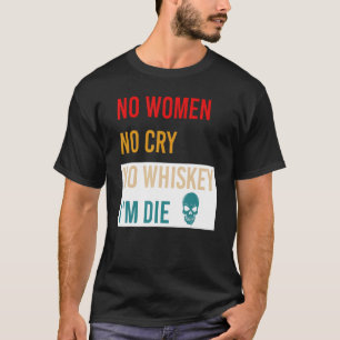 Camiseta Sem mulheres Não chore sem uísque Eu sou o "Morre