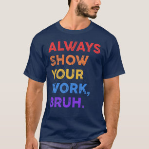Camiseta Sempre Mostre Seu Trabalho Bruh Professor de Matem