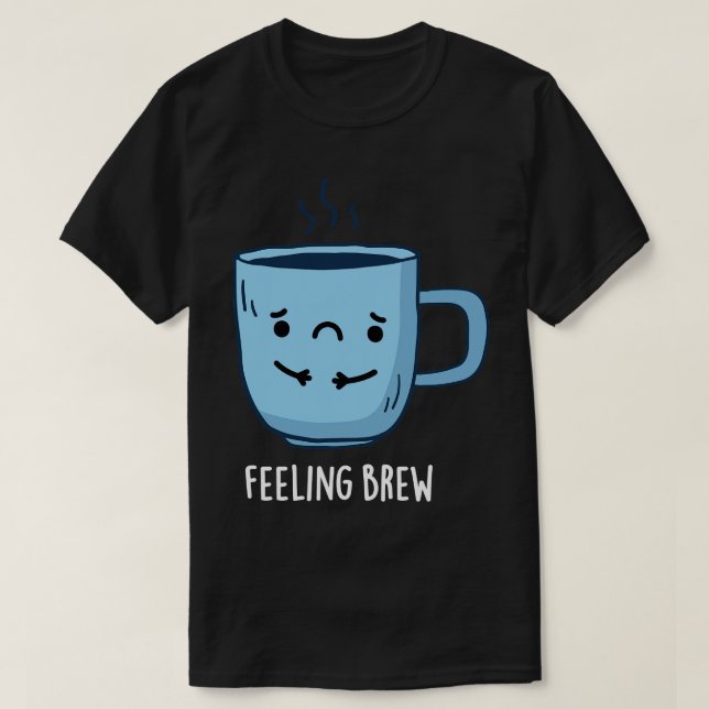 Camiseta Sentir-se Criar Pun De Café Triste (Frente do Design)