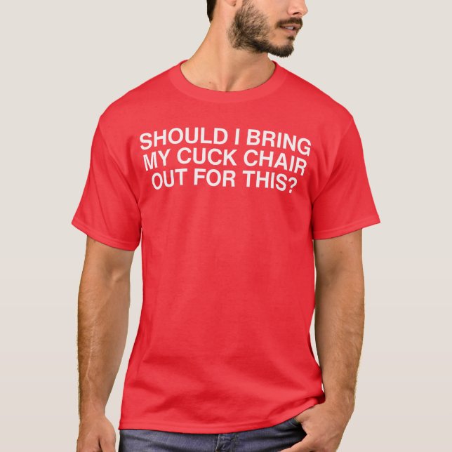 Camiseta Should I Bring My Cuck Chair Out Forhis Unhinged A (Frente)