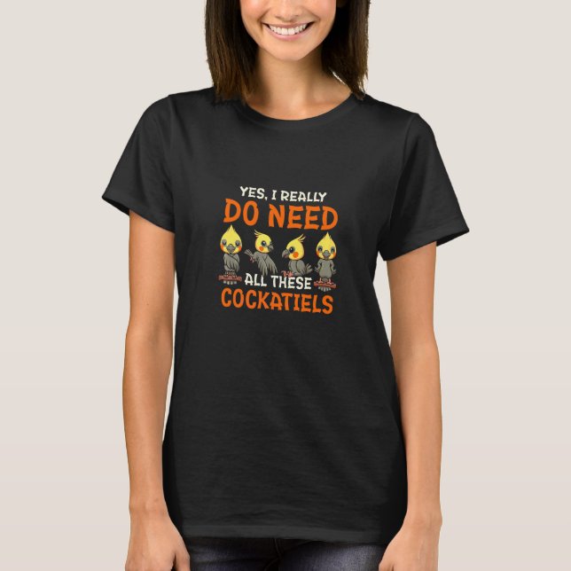 Camiseta Sim, Eu Realmente Preciso De Todas Essas Cockatiel (Frente)