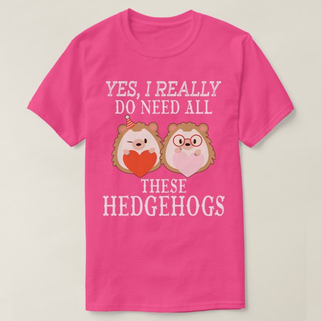 Camiseta Sim, eu realmente preciso de todos esses Hedgehogs (Frente do Design)