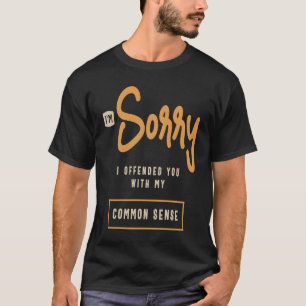 Camiseta Sinto muito por tê-lo ofendido com meu senso comum
