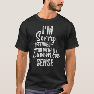 Camiseta Sinto muito por tê-lo ofendido com meu senso comum