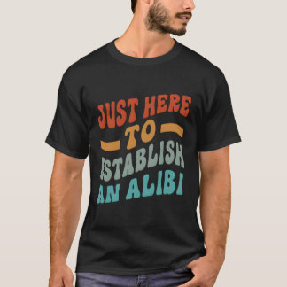 Camiseta Só Aqui Para Estabelecer Um Alibi Dizendo