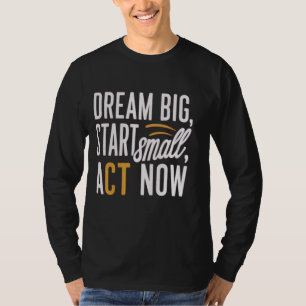 Camiseta Sonhe Grande, Comece Pequeno, Atue Agora