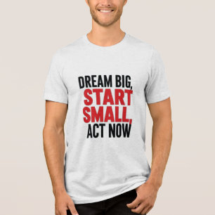 Camiseta Sonhe Grande, Comece Pequeno, Atue Agora