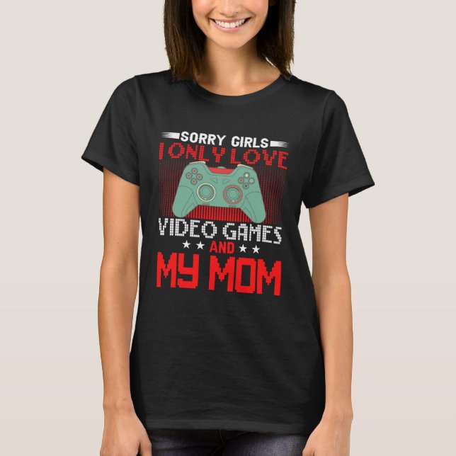 Camiseta Sorry Girls, I Only Love Video Games and my Mom 4 (Frente)