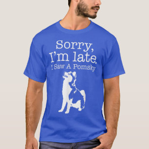 Camiseta Sorry I'm Late I Saw A Pomsky Pomsky Dog