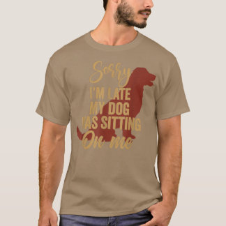 Camiseta Sorry I'm Late My Dog Was Sitting On Me Funny Dog