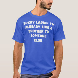 Camiseta Sorry Ladies I'm Already Like A Brother To Someone