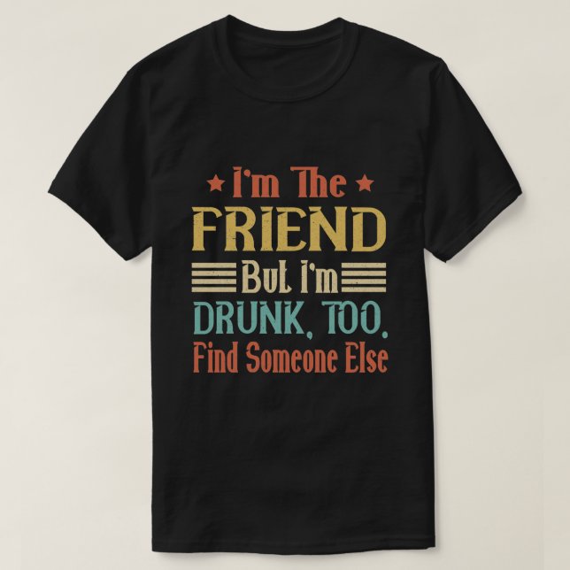 Camiseta Sou o amigo, mas sou bebado demais de encontrar ou (Frente do Design)