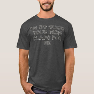 Camiseta Sou tão boa, sua mãe me apaga