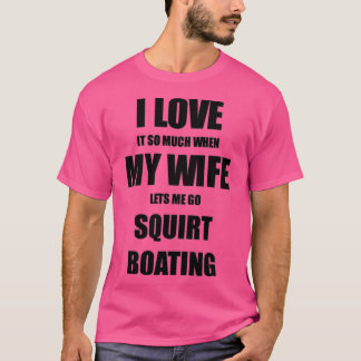 Camiseta Squirt Boating Funny Gift Idea For Husband I Love