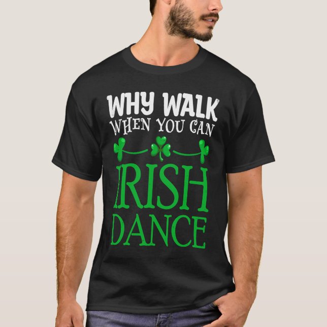Camiseta St Patricks Por Que Caminhar Quando Você Pode Danç (Frente)
