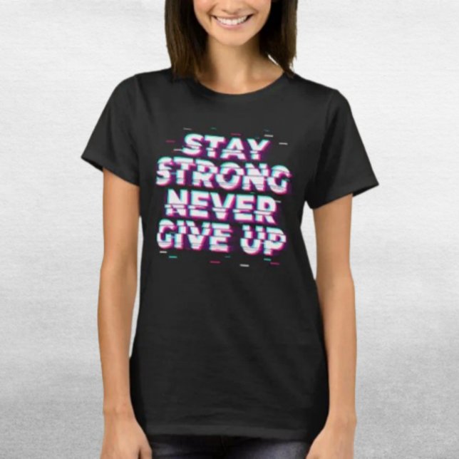Camiseta STAY STRONG NEVER GIVE UP – Efeito Glitch (Criador carregado)