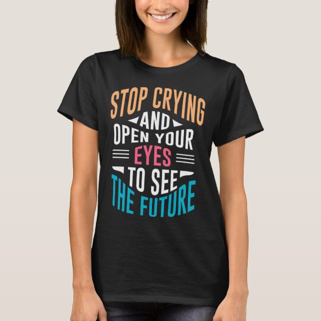 Camiseta Stop Crying Open Your Eyes To See The Future (Frente)