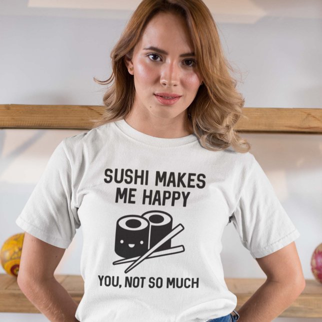 Camiseta Sushi me faz feliz (Sushi Makes Me Happy. You, Not So Much. Shirt)