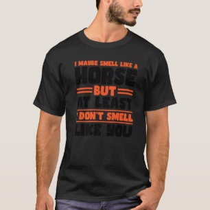 Camiseta Talvez eu cheire a cavalo, mas pelo menos cavalos 
