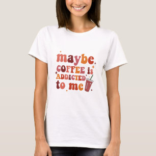Camiseta Talvez o Café seja Viciado na Minha Roupa