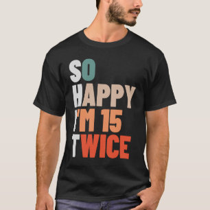 Camiseta Tão Feliz Eu Tenho 15 Duas Vezes 30 Anos 30 Bir
