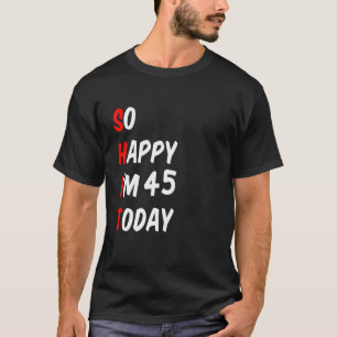 Camiseta Tão feliz que tenho 45 anos hoje Engraçado