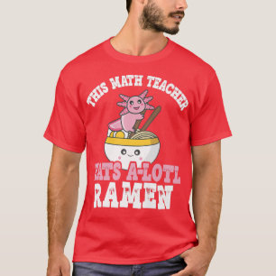 Camiseta Teacher Ramen Axolotl Pun Math Teacher Eats A Lotl