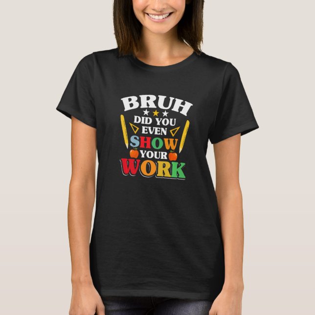 Camiseta Teacher School  Bruh Did You Even Show Your Work (Frente)
