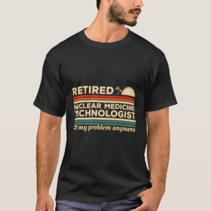Camiseta Tecnólogo De Medicina Nuclear Aposentado Não Meu P