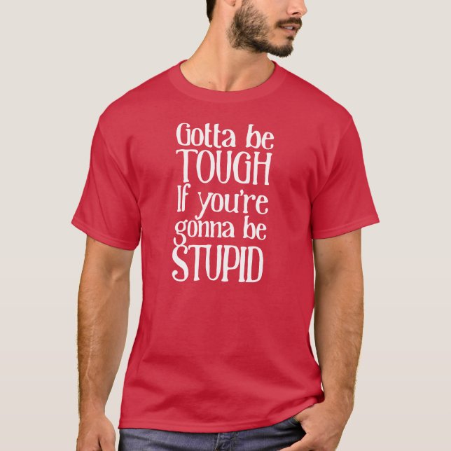 Camiseta Tem que ser duro se você vai ser estúpido (Frente)