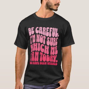 Camiseta Tenha Cuidado Não Tenho Certeza De Qual Sou Eu Hoj