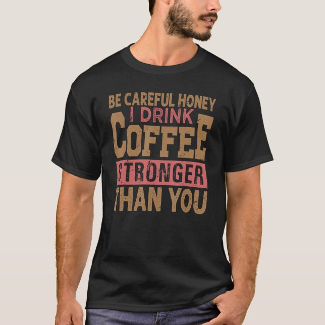 Camiseta Tenha Cuidado Querida Eu Bebo Café Mais Forte Que  (Frente)