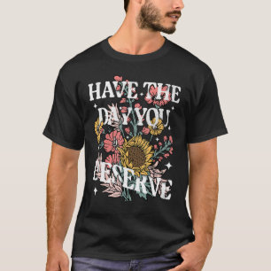 Camiseta Tenha O Dia Que Merece A Motivação Floral De Giras
