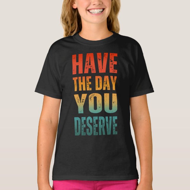 CAMISETA TENHA O DIA QUE VOCÊ MERECE  (Frente)